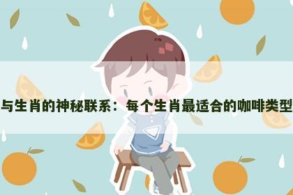 咖啡与生肖的神秘联系：每个生肖最适合的咖啡类型揭秘