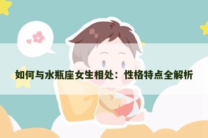如何与水瓶座女生相处：性格特点全解析