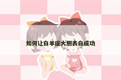 如何让白羊座大胆表白成功