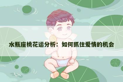 水瓶座桃花运分析：如何抓住爱情的机会