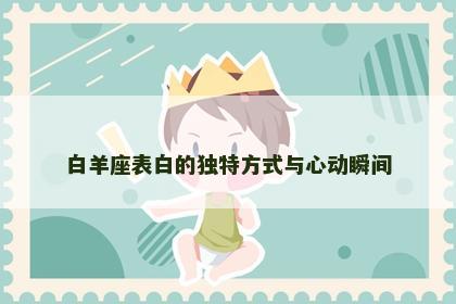 白羊座表白的独特方式与心动瞬间