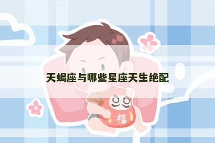 天蝎座与哪些星座天生绝配