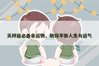 天秤座必备幸运物，助你平衡人生与运气