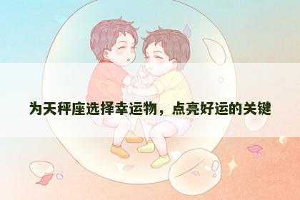 为天秤座选择幸运物，点亮好运的关键