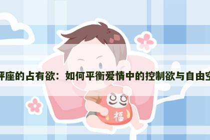 天秤座的占有欲：如何平衡爱情中的控制欲与自由空间