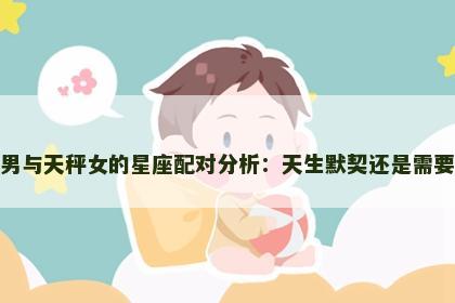 双鱼男与天秤女的星座配对分析：天生默契还是需要磨合