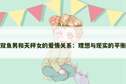 双鱼男和天秤女的爱情关系：理想与现实的平衡