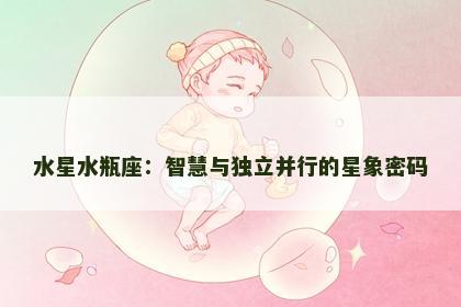 水星水瓶座：智慧与独立并行的星象密码
