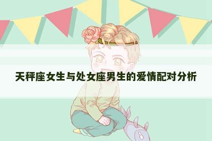 天秤座女生与处女座男生的爱情配对分析