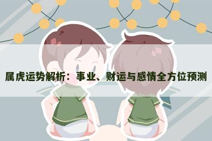 属虎运势解析：事业、财运与感情全方位预测
