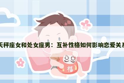 天秤座女和处女座男：互补性格如何影响恋爱关系