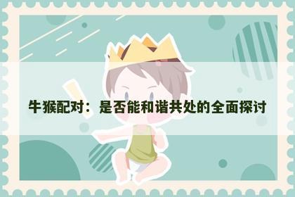牛猴配对：是否能和谐共处的全面探讨