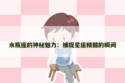 水瓶座的神秘魅力：捕捉星座精髓的瞬间