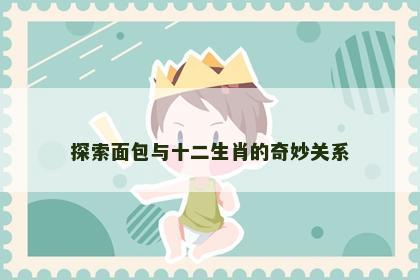 探索面包与十二生肖的奇妙关系