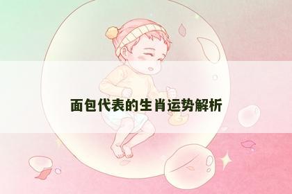 面包代表的生肖运势解析
