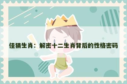 佳猜生肖：解密十二生肖背后的性格密码