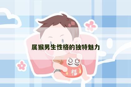 属猴男生性格的独特魅力
