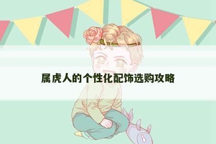 属虎人的个性化配饰选购攻略