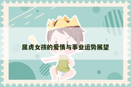 属虎女孩的爱情与事业运势展望