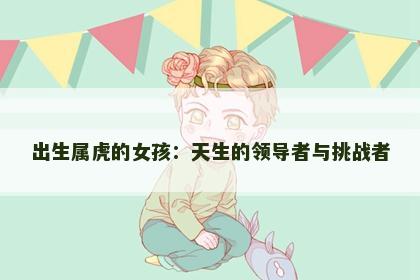 出生属虎的女孩：天生的领导者与挑战者