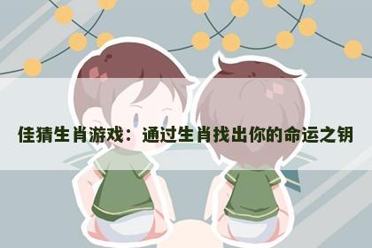 佳猜生肖游戏：通过生肖找出你的命运之钥