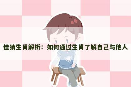 佳猜生肖解析：如何通过生肖了解自己与他人
