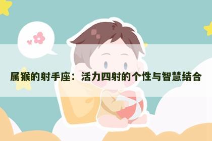 属猴的射手座：活力四射的个性与智慧结合