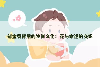 郁金香背后的生肖文化：花与命运的交织