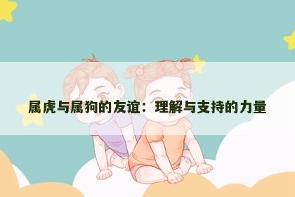 属虎与属狗的友谊：理解与支持的力量