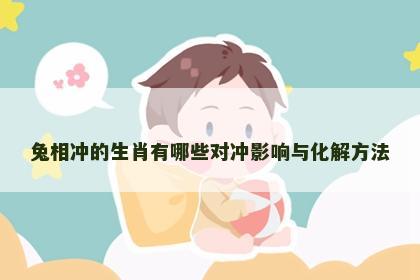 兔相冲的生肖有哪些对冲影响与化解方法