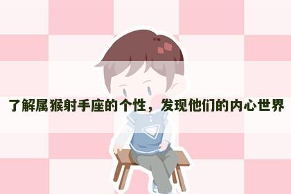 了解属猴射手座的个性，发现他们的内心世界