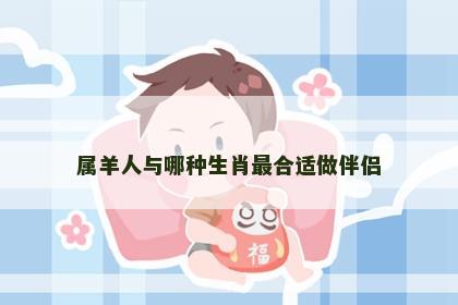 属羊人与哪种生肖最合适做伴侣