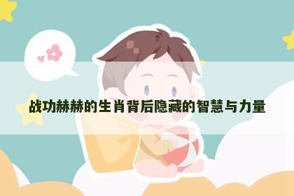 战功赫赫的生肖背后隐藏的智慧与力量