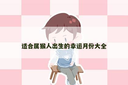 适合属猴人出生的幸运月份大全
