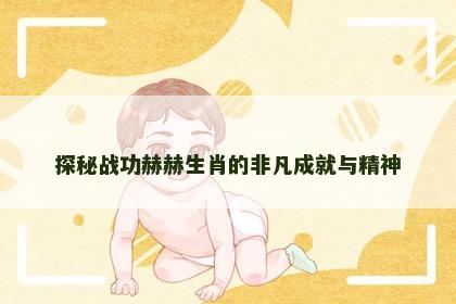 探秘战功赫赫生肖的非凡成就与精神