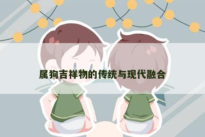 属狗吉祥物的传统与现代融合