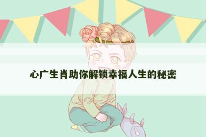 心广生肖助你解锁幸福人生的秘密
