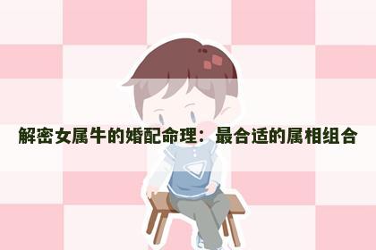 解密女属牛的婚配命理：最合适的属相组合