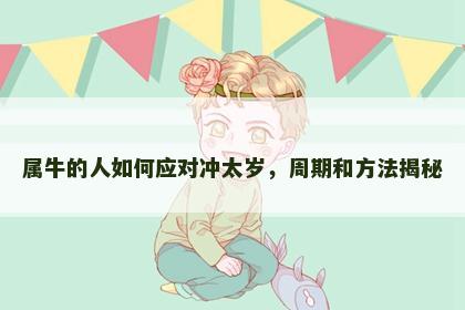 属牛的人如何应对冲太岁，周期和方法揭秘