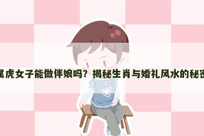 属虎女子能做伴娘吗？揭秘生肖与婚礼风水的秘密
