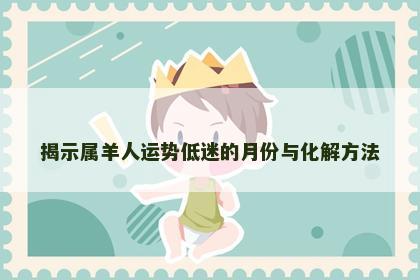 揭示属羊人运势低迷的月份与化解方法
