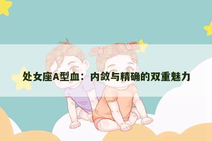 处女座A型血：内敛与精确的双重魅力