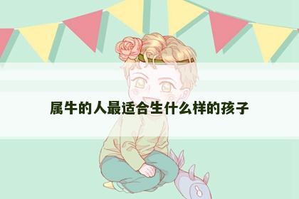 属牛的人最适合生什么样的孩子