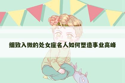 细致入微的处女座名人如何塑造事业高峰