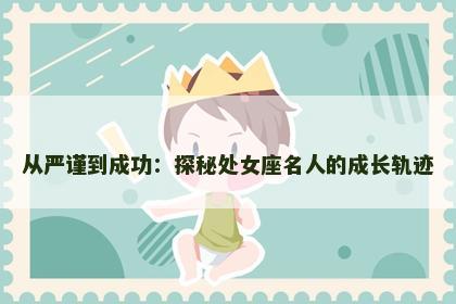 从严谨到成功：探秘处女座名人的成长轨迹