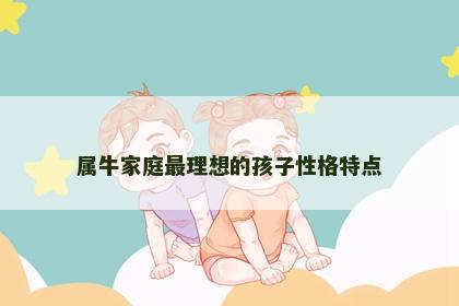 属牛家庭最理想的孩子性格特点