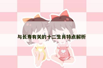 与长寿有关的十二生肖特点解析