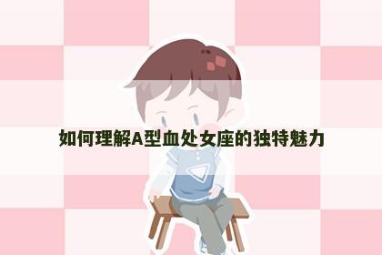 如何理解A型血处女座的独特魅力