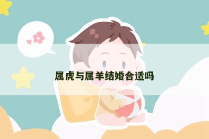 属虎与属羊结婚合适吗