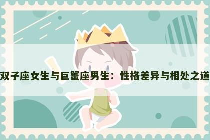 双子座女生与巨蟹座男生：性格差异与相处之道